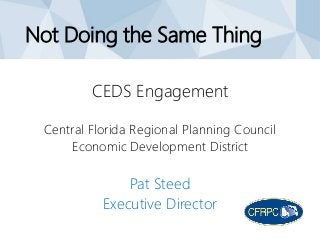 Not Doing the Same Thing
CEDS Engagement
Central Florida Regional Planning Council
Economic Development District
Pat Steed
Executive Director
 