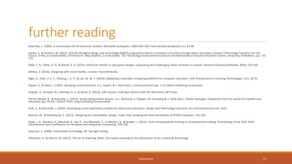 further reading
Buechley, L. (2006). A construction kit for electronic textiles. Wearable Computers, 2006 10th IEEE International Symposium on, 83-90.
Davies, S., & Rutland, M. (2013). Did the UK digital design and technology (DD&T) programme lead to innovative curriculum change within secondary schools? Technology Education for the
Future: A Play on Sustainability, Christchurch, New Zealand, 2-6 December. The Technology Environmental Science and Mathematics Education Research Centre, University of Waikato., pp. 115-
121.
Kafai, Y. B., Fields, D. A., & Searle, K. A. (2014). Electronic textiles as disruptive designs: Supporting and challenging maker activities in schools. Harvard Educational Review, 84(4), 532-556.
Kettley, S. (2016). Designing with smart textiles. London: Fairchild Books.
Ngai, G., Chan, S. C. F., Cheung, J. C. Y., & Lau, W. W. Y. (2010). Deploying a wearable computing platform for computer education. IEEE Transactions in Learning Technologies, 3(1), 45-55.
Papert, S., & Harel, I. (1991). Situating constructionism. In S. Papert, & I. Harel (Eds.), Constructionism (pp. 1-11) Ablex Publishing Corporation.
Peppler, K., Gresalfi, M., Tekinbas, K. S., & Santo, R. (2014). Soft circuits: Crafting E-fashion with DIY electronics MIT Press.
Perner-Wilson, H., & Buechley, L. (2013). Handcrafting textile sensors. In L. Buechley, K. Peppler, M. Eisenberg & Y. Kafai (Eds.), Textile messages: Dispatches from the world of e-textiles and
education (pp. 55-65). Oxford: Peter Lang Publishing Incorporated.
Pulé, S., & McCardle, J. (2010). Developing novel explanatory models for electronics education. Design and Technology Education: An International Journal, 15(2)
Resnick, M., & Rosenbaum, E. (2013). Designing for tinkerability. Design, make, Play: Growing the Next Generation of STEM Innovators, 163-181.
Rode, J. A., Weibert, A., Marshall, A., Aal, K., von Rekowski, T., el Mimoni, H., & Booker, J. (2015). From computational thinking to computational making. Proceedings of the 2015 ACM
International Joint Conference on Pervasive and Ubiquitous Computing, 239-250.
Seymour, S. (2008). Fashionable technology. DE: Springer Verlag.
Wilkinson, K., & Petrich, M. (2013). The art of tinkering: Meet 150 makers working at the intersection of art, science & technology
REFERENCES 17
 