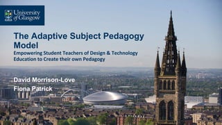The Adaptive Subject Pedagogy
Model
Empowering Student Teachers of Design & Technology
Education to Create their own Pedagogy
David Morrison-Love
Fiona Patrick
 