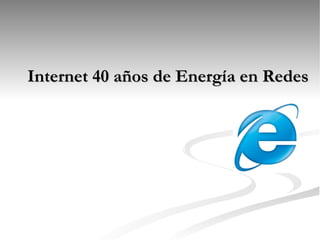 Internet 40 años de Energía en Redes 