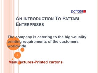 AN INTRODUCTION TO PATTABI
ENTERPRISES
The company is catering to the high-quality
printing requirements of the customers
worldwide
Manufactures-Printed cartons
1
 