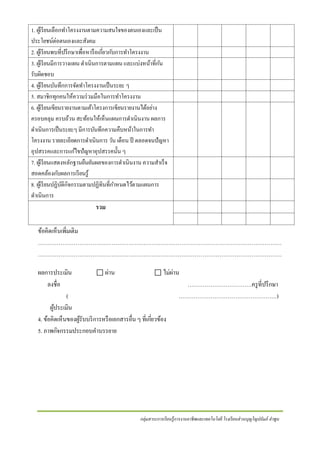 1. ผูเ้ รี ยนเลือกทาโครงงานตามความสนใจของตนเองและเป็ น
ประโยชน์ต่อตนเองและสังคม
2. ผูเ้ รี ยนพบที่ปรึ กษาเพื่อหารื อเกียวกบการทาโครงงาน
่ ั
3. ผูเ้ รี ยนมีการวางแผน ดาเนินการตามแผน และแบ่งหน้าที่กน
ั
รับผิดชอบ
4. ผูเ้ รี ยนบันทึกการจัดทาโครงงานเป็ นระยะ ๆ
5. สมาชิกทุกคนให้ความร่ วมมือในการทาโครงงาน
6. ผูเ้ รี ยนเขียนรายงานตามเค้าโครงการเขียนรายงานได้อย่าง
ครอบคลุม ครบถ้วน สะท้อนให้เห็นแผนการดาเนินงาน ผลการ
ดาเนินการเป็ นระยะๆ มีการบันทึกความคืบหน้าในการทา
โครงงาน รายละเอียดการดาเนินการ วัน เดือน ปี ตลอดจนปัญหา
อุปสรรคและการแกไขปัญหาอุปสรรคนั้น ๆ
้
7. ผูเ้ รี ยนแสดงหลักฐานยืนยันผลของการดาเนินงาน ความสาเร็จ
สอดคล้องกบผลการเรี ยนรู ้
ั
8. ผูเ้ รี ยนปฏิบติกจกรรมตามปฏิทินที่กาหนดไว้ตามแผนการ
ั ิ
ดาเนินการ
รวม

ข้อคิดเห็นเพิ่มเติม
…………………………………………………………………………………………………………………
…………………………………………………………………………………………………………………
ผลการประเมิน
⃞ ผ่าน
⃞ ไม่ผ่าน
ลงชื่อ
…………………………….ครู ที่ปรึ กษา
(
…………………………………………….)
ผูประเมิน
้
4. ข้อคิดเห็นของผูรับบริ การหรื อเอกสารอื่น ๆ ที่เกียวข้อง
้
่
5. ภาพกิจกรรมประกอบคาบรรยาย

กลุ่มสาระการเรี ยนรู้การงานอาชีพและเทคโนโลยี โรงเรี ยนส่ วนบุญโญปถัมภ์ ลาพูน

 