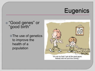 “Good genes” or
“good birth”
The use of genetics
to improve the
health of a
population
 