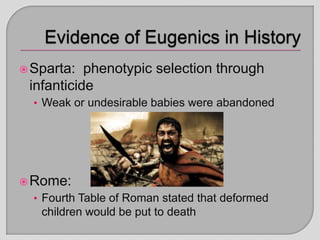 Sparta: phenotypic selection through
infanticide
• Weak or undesirable babies were abandoned
Rome:
• Fourth Table of Roman stated that deformed
children would be put to death
 