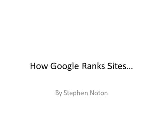 How Google Ranks Sites…
By Stephen Noton

 