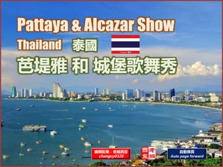 Pattaya & Alcazar Show
Thailand
編輯配樂：老編西歪
changcy0326
自動換頁
Auto page forward
 