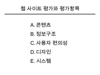 웹 사이트 평가와 평가항목


  A. 콘텐츠
  B. 정보구조
  C. 사용자 편의성
  D. 디자인
  E. 시스템
 