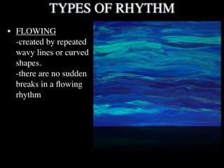 TYPES OF RHYTHM
• FLOWING
  -created by repeated
  wavy lines or curved
  shapes.
  -there are no sudden
  breaks in a ﬂowing
  rhythm
 