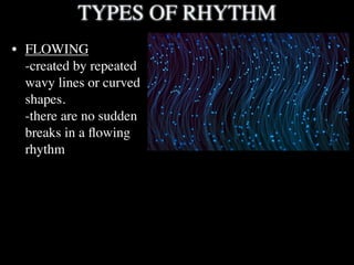 TYPES OF RHYTHM
• FLOWING
  -created by repeated
  wavy lines or curved
  shapes.
  -there are no sudden
  breaks in a ﬂowing
  rhythm
 