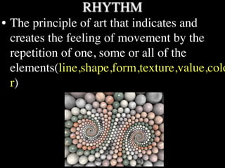 RHYTHM
• The principle of art that indicates and
  creates the feeling of movement by the
  repetition of one, some or all of the
  elements(line,shape,form,texture,value,colo
  r)
 