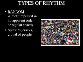 TYPES OF RHYTHM
• RANDOM
  -a motif repeated in
  no apparent order
  or regular spaces
• Splashes, cracks,
  crowd of peo...