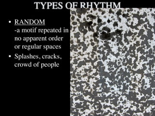 TYPES OF RHYTHM
• RANDOM
  -a motif repeated in
  no apparent order
  or regular spaces
• Splashes, cracks,
  crowd of people
 