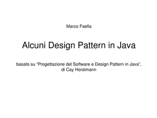 Marco Faella



  Alcuni Design Pattern in Java

basato su “Progettazione del Software e Design Pattern in Java”,
                       di Cay Horstmann
 