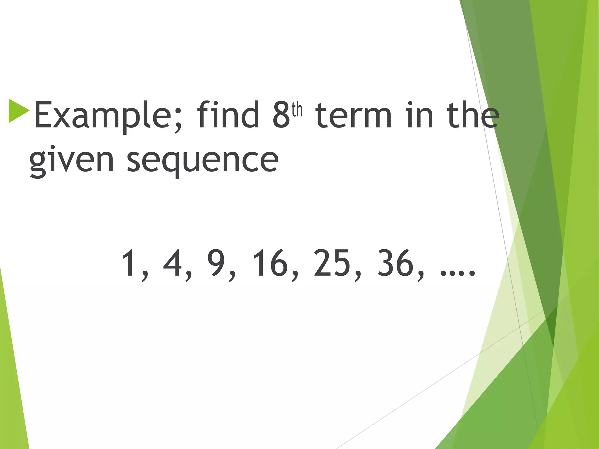 Example;

find 8th term in the
given sequence
1, 4, 9, 16, 25, 36, ….

 