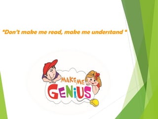 “Don’t make me read, make me understand “

 