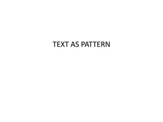TEXT AS PATTERN
 