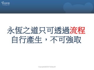 永恆之道只可透過流程
自行產生，不可強取

Copyright@2014 Teddysoft

 