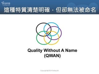 Quality Without A Name
(QWAN)

Copyright@2014 Teddysoft

 