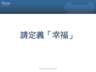 請定義「幸福」

Copyright@2014 Teddysoft

 