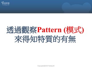 透過觀察Pattern (模式)
來得知特質的有無

Copyright@2014 Teddysoft

 