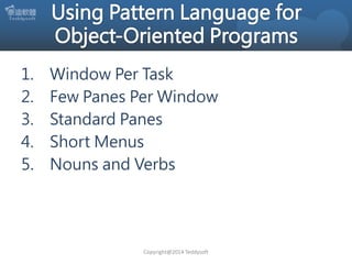 1.
2.
3.
4.
5.

Window Per Task
Few Panes Per Window
Standard Panes
Short Menus
Nouns and Verbs

Copyright@2014 Teddysoft

 