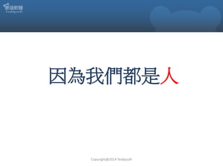 因為我們都是人

Copyright@2014 Teddysoft

 