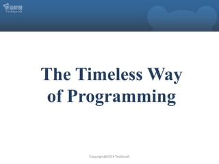 The Timeless Way
of Programming

Copyright@2014 Teddysoft

 