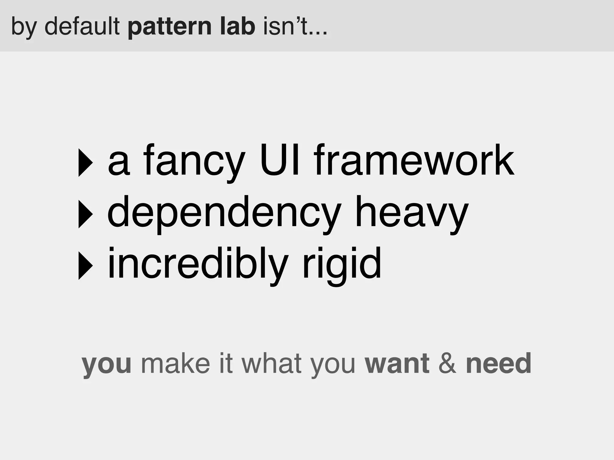 by default pattern lab isn’t...

‣ a fancy UI framework
‣ dependency heavy
‣ incredibly rigid
you make it what you want & need

 