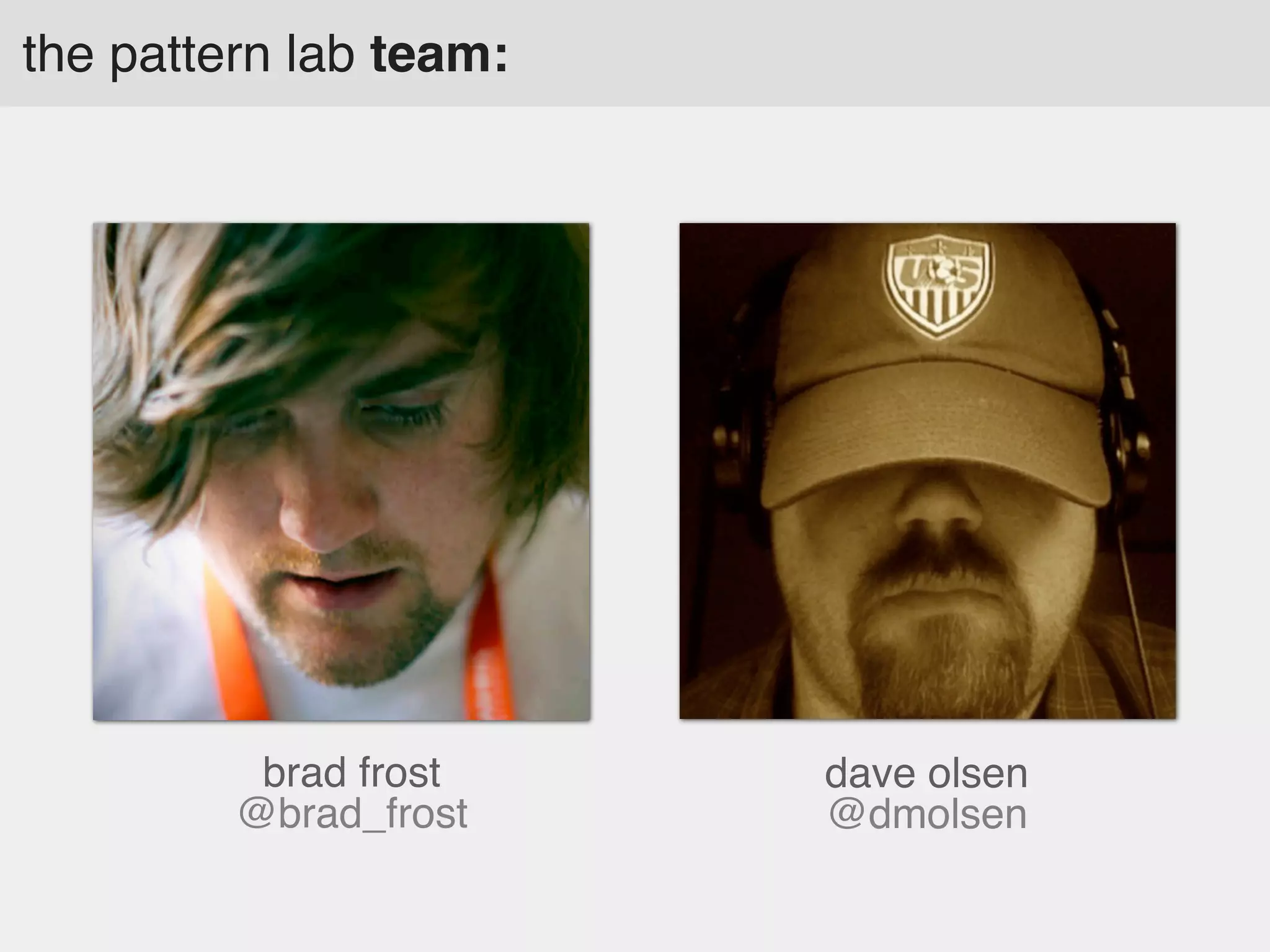 the pattern lab team:

brad frost
@brad_frost

dave olsen
@dmolsen

 