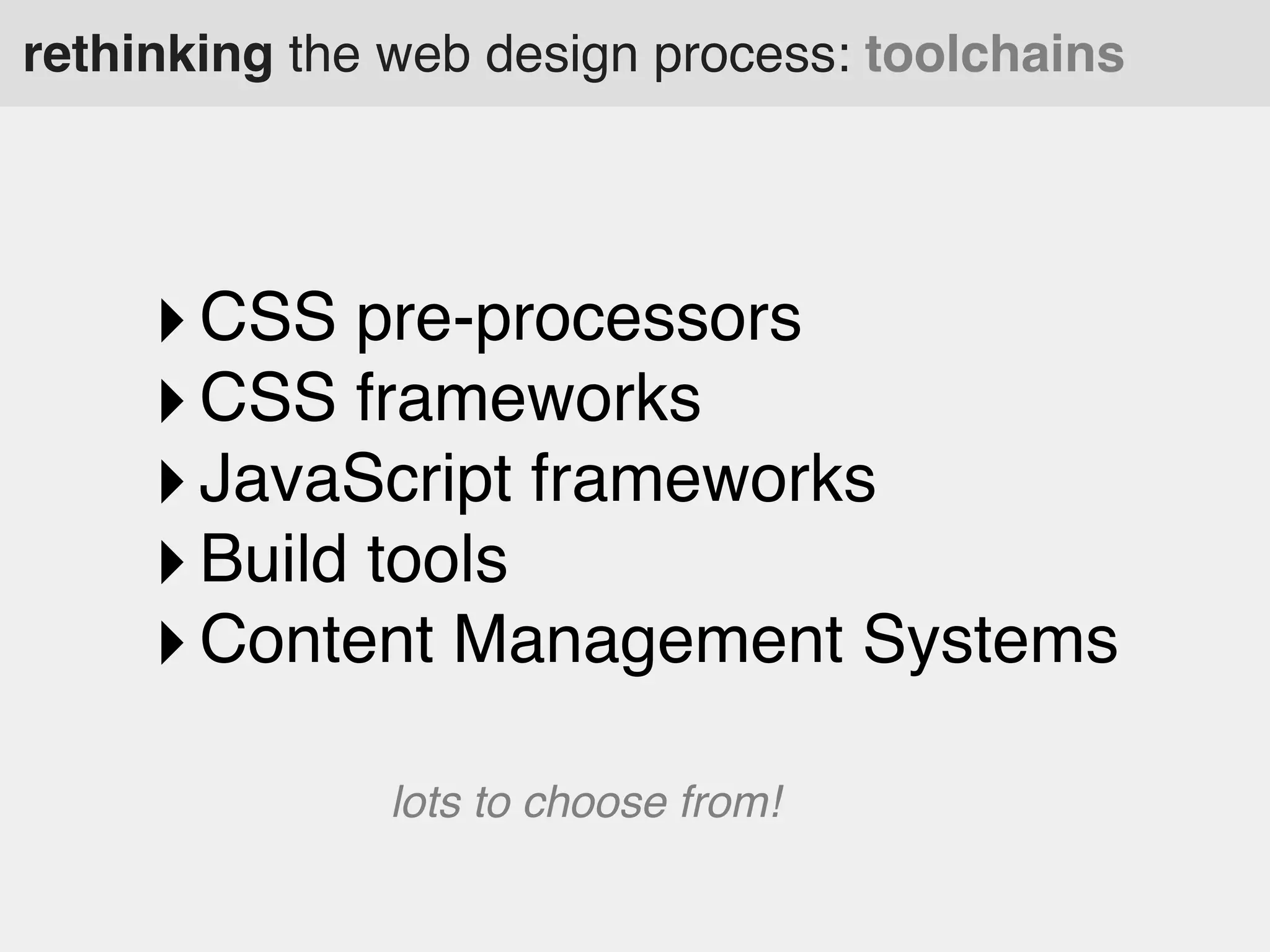 rethinking the web design process: toolchains

‣ CSS pre-processors
‣ CSS frameworks
‣ JavaScript frameworks
‣ Build tools
‣ Content Management Systems
lots to choose from!

 