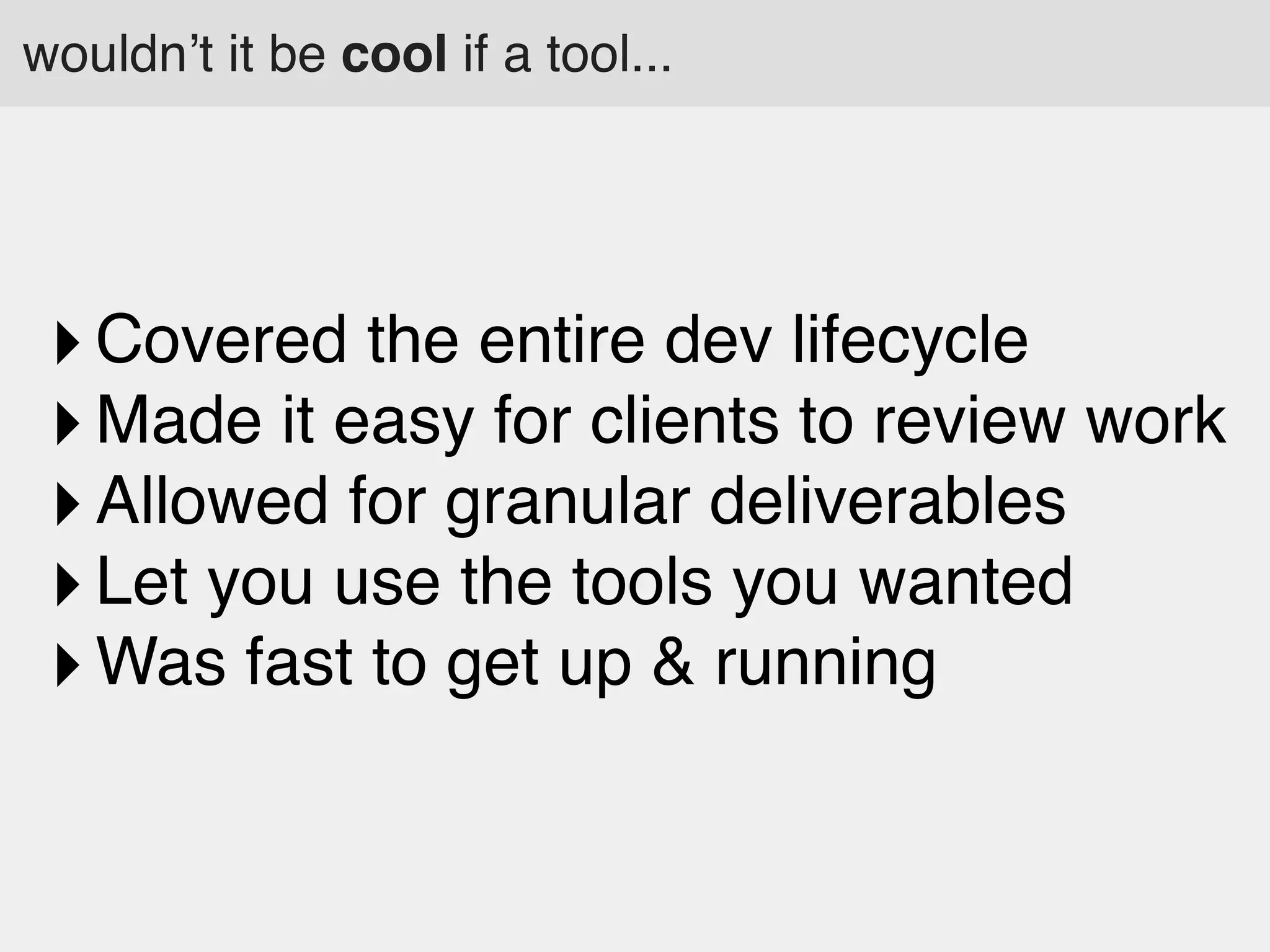 wouldn’t it be cool if a tool...

‣ Covered the entire dev lifecycle
‣ Made it easy for clients to review work
‣ Allowed for granular deliverables
‣ Let you use the tools you wanted
‣ Was fast to get up & running

 