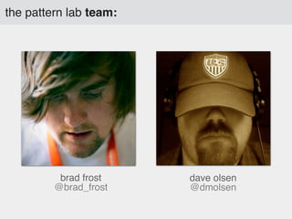 the pattern lab team:

brad frost
@brad_frost

dave olsen
@dmolsen

 