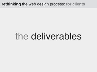 rethinking the web design process: for clients

the deliverables

 