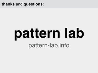 thanks and questions:

pattern lab
pattern-lab.info

 