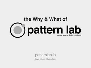 the Why & What of
patternlab.io
dave olsen, @dmolsen
pattern labcreate atomic design systems
 