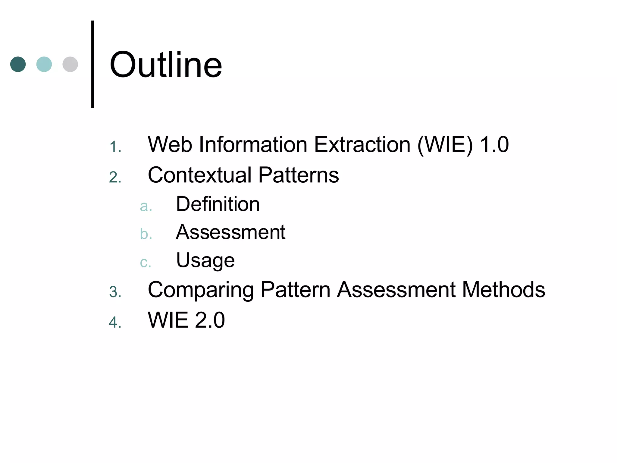 Outline Web Information Extraction (WIE) 1.0 Contextual Patterns Definition Assessment Usage Comparing Pattern Assessment Methods WIE 2.0 