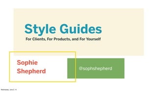Style Guides
For Clients, For Products, and For Yourself
@sophshepherd
Sophie
Shepherd
Wednesday, June 3, 15
 