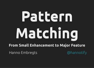 Pattern
Pattern
Pattern
Pattern
Pattern
Pattern
Pattern
Pattern
Pattern
Pattern
Pattern
Pattern
Matching
Matching
Matching
Matching
Matching
Matching
Matching
Matching
Matching
Matching
Matching
Matching
From Small Enhancement to Major Feature
From Small Enhancement to Major Feature
Hanno Embregts @hannotify
 