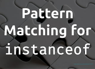 Pattern
Pattern
Pattern
Pattern
Pattern
Matching for
Matching for
Matching for
Matching for
Matching for
instanceof
instanceof
instanceof
instanceof
instanceof
https://pxhere.com/en/photo/752901
 
