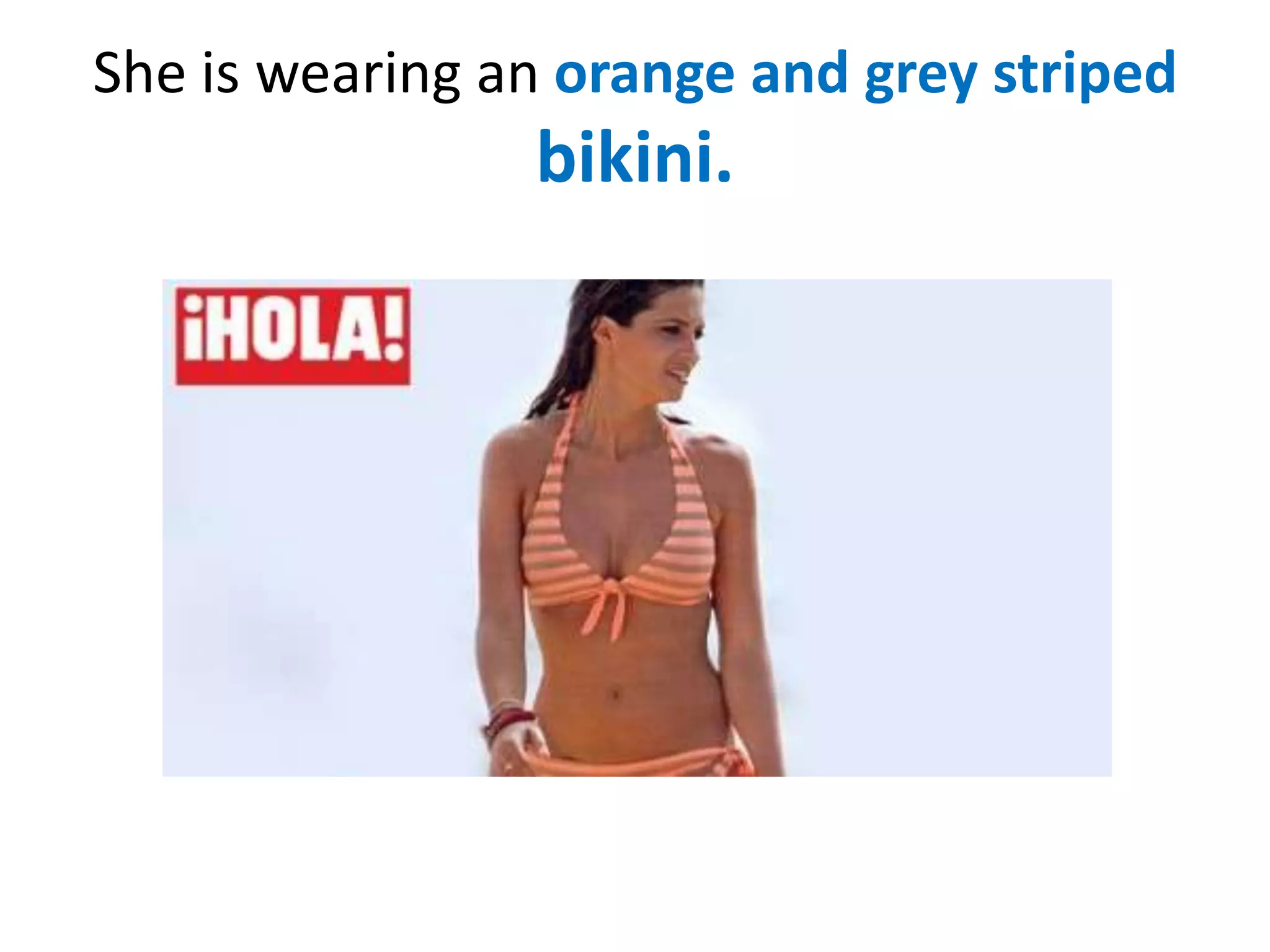 She is wearing an orange and grey striped

bikini.

 