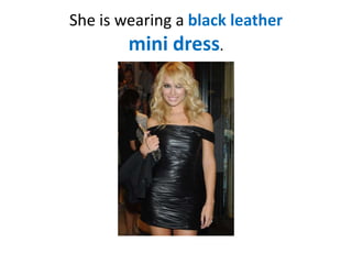 She is wearing a black leather

mini dress.

 