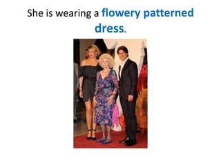She is wearing a flowery patterned

dress.

 