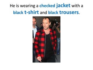 He is wearing a checked jacket with a
black t-shirt and black trousers.

 