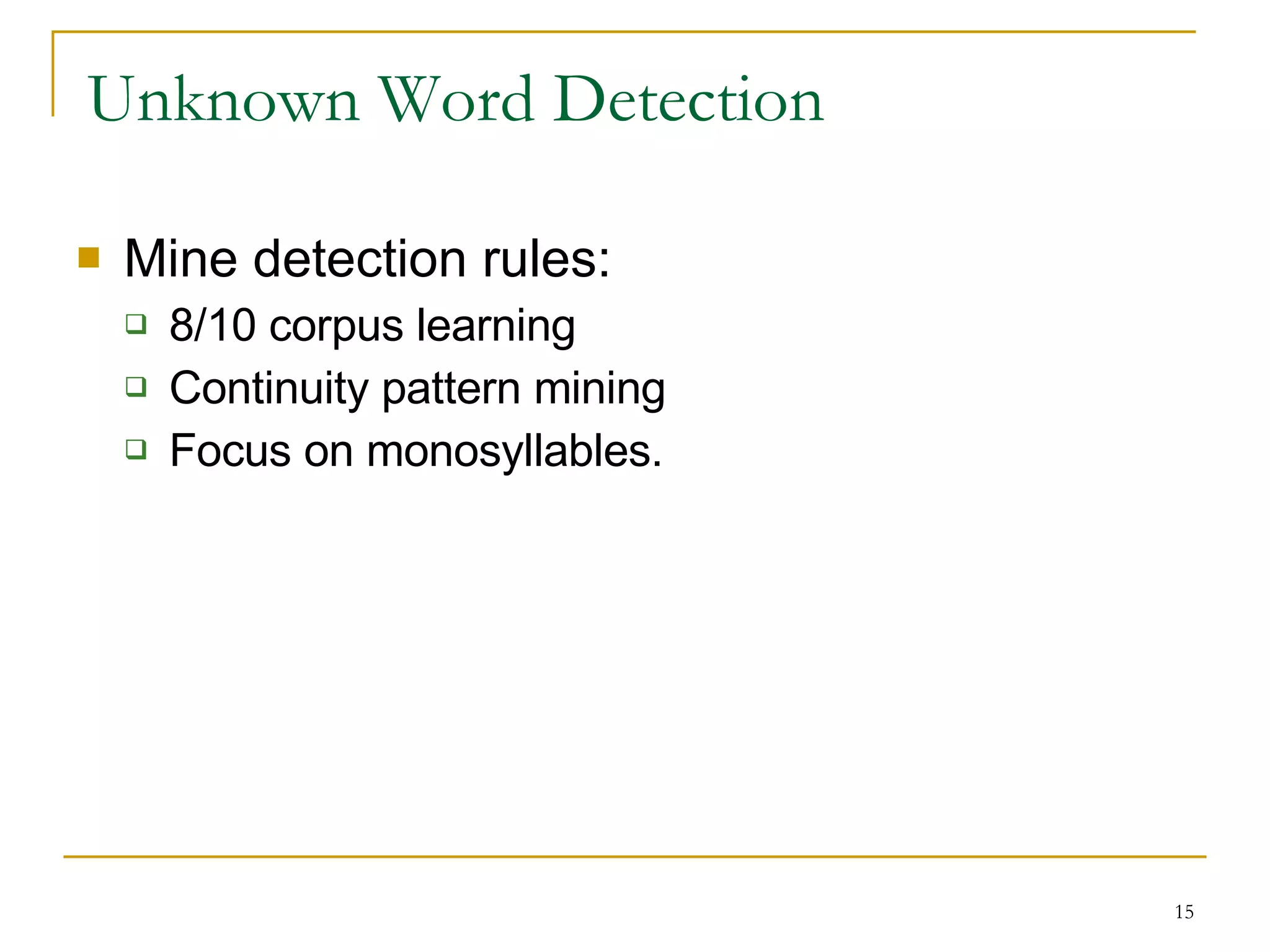 Unknown Word Detection Mine detection rules: 8/10 corpus learning Continuity pattern mining Focus on monosyllables. 