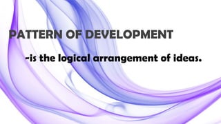 PATTERN OF DEVELOPMENT
-is the logical arrangement of ideas.
 