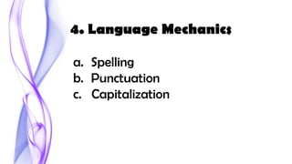 a. Spelling
b. Punctuation
c. Capitalization
4. Language Mechanics
 