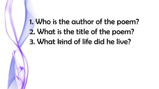 1. Who is the author of the poem?
2. What is the title of the poem?
3. What kind of life did he live?
 