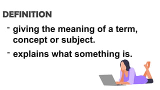 - giving the meaning of a term,
concept or subject.
DEFINITION
- explains what something is.
 