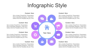 Infographic Style
Content Here
Get a modern PowerPoint Presentation
that is beautifully designed. I hope and I
believe that this Template will your Time.
Content Here
Get a modern PowerPoint Presentation
that is beautifully designed. I hope and I
believe that this Template will your Time.
Content Here
Get a modern PowerPoint Presentation
that is beautifully designed. I hope and I
believe that this Template will your Time.
Content Here
Get a modern PowerPoint Presentation
that is beautifully designed. I hope and I
believe that this Template will your Time.
Content Here
Get a modern PowerPoint Presentation
that is beautifully designed. I hope and I
believe that this Template will your Time.
Content Here
Get a modern PowerPoint Presentation
that is beautifully designed. I hope and I
believe that this Template will your Time.
Content Here
Get a modern PowerPoint Presentation
that is beautifully designed. I hope and I
believe that this Template will your Time.
Content Here
Get a modern PowerPoint Presentation
that is beautifully designed. I hope and I
believe that this Template will your Time.
Text Here
 