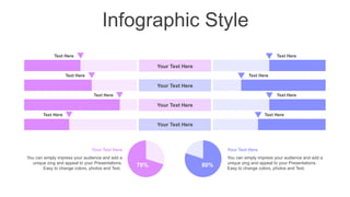 Infographic Style
Text Here
Text Here
Text Here
Text Here
Text Here
Text Here
Text Here
Text Here
Your Text Here
Your Text Here
Your Text Here
Your Text Here
You can simply impress your audience and add a
unique zing and appeal to your Presentations.
Easy to change colors, photos and Text.
Your Text Here
You can simply impress your audience and add a
unique zing and appeal to your Presentations.
Easy to change colors, photos and Text.
Your Text Here
80%
70%
 